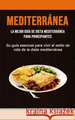 Mediterránea: La mejor guía de dieta mediterránea para principiantes (Su guía esencial para vivir el estilo de vida de la dieta medi Peña, Ezequiel 9781990061066 Micheal Kannedy