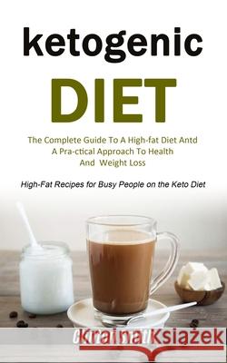 Ketogenic Diet: The Complete Guide To A High-fat Diet And A Practical Approach To Health And Weight Loss (High-fat Recipes For Busy Pe Clinton Smith 9781990061080