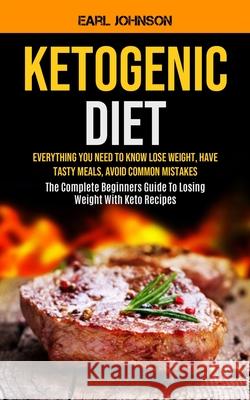 Ketogenic Diet: Everything You Need to Know Lose Weight, Have Tasty Meals, Avoid Common Mistakes (The Complete Beginners Guide To Losi Earl Johnson 9781990061134 Micheal Kannedy