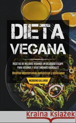 Dieta Vegana: Recetas de helados veganos un delicioso escape para veganos y vegetarianos radicales (Recetas vegetarianas fantásticas Gallardo, Nicodemo 9781990061196 Micheal Kannedy