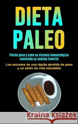 Dieta Paleo: Pierda peso y sane su sistema inmunológico comiendo su comida favorita (Los secretos de una rápida pérdida de peso y u Lozano, Francesc 9781990061264