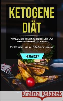Ketogene Diät: Pflanzliches Diätprogramm, Das Ihren Körper Mit Einer Sauberen Ketogenen Diät Transformiert (Der Ultimative Keto-diät- Kopf, Herta 9781990061288