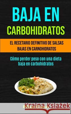 Baja En Carbohidratos: El recetario definitivo de salsas bajas en carnohidratos (Cómo perder peso con una dieta baja en carbohidratos) Cano, Pilar 9781990061400 Micheal Kannedy