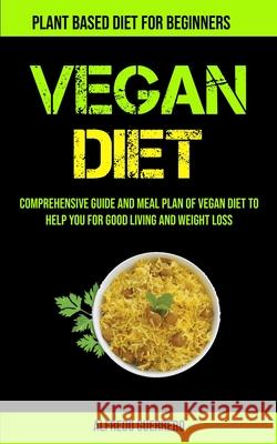 Vegan Diet: Comprehensive Guide And Meal Plan Of Vegan Diet To Help You For Good Living And Weight Loss (Plant-based Diet For Begi Alfredo Guerrero 9781990061448 Micheal Kannedy