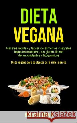 Dieta Vegana: Recetas rápidas y fáciles de alimentos integrales bajos en colesterol, sin gluten, llenas de antioxidantes y fitoquími Moya, Nicanor 9781990061479