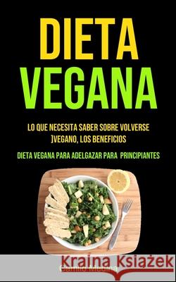 Dieta Vegana: Lo que necesita saber sobre volverse vegano, los beneficios (Dieta vegana para adelgazar para principiantes) Camilo Medina 9781990061516 Micheal Kannedy