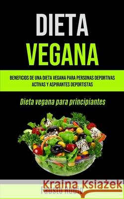 Dieta Vegana: Beneficios de una dieta vegana para personas deportivas activas y aspirantes deportistas (Dieta vegana para principian Fausto Rubio 9781990061530