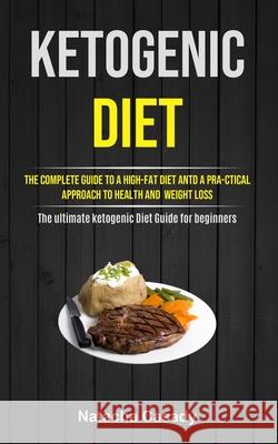 Ketogenic Diet: The Complete Guide To A High-fat Diet Antd A Pra-ctical Approach To Health And Weight Loss (The ultimate ketogenic Die Natacha Casady 9781990061578