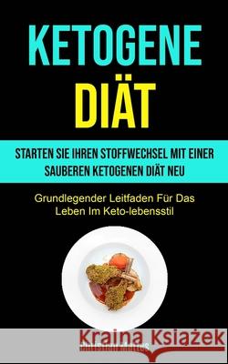 Ketogene Diät: Starten Sie Ihren Stoffwechsel Mit Einer Sauberen Ketogenen Diät Neu (Grundlegender Leitfaden Für Das Leben Im Keto-le Mattes, Christian 9781990061592 Micheal Kannedy