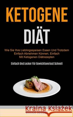 Ketogene Diät: Wie Sie Ihre Lieblingsspeisen Essen Und Trotzdem Einfach Abnehmen Können, Einfach Mit Ketogenen Diätrezepten (Einfach Soeder, Ullrich 9781990061608