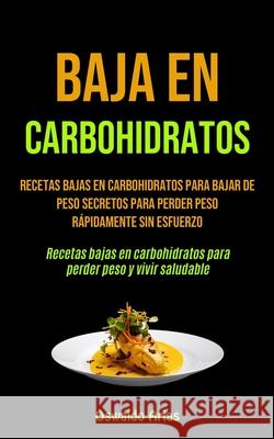 Baja En Carbohidratos: Recetas bajas en carbohidratos para bajar de peso secretos para perder peso rápidamente sin esfuerzo (Recetas bajas en Arias, Oswaldo 9781990061639