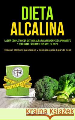 Dieta Alcalina: La Guía Completa De La Dieta Alcalina Para Perder Peso Rápidamente Y Equilibrar Fácilmente Sus Niveles De Ph (Recetas Castro, Jorge 9781990061820 Micheal Kannedy