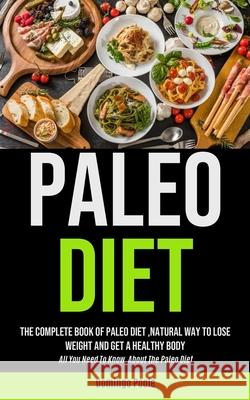 Paleo Diet: The Complete Book Of Paleo Diet, natural Way To Lose Weight And Get A Healthy Body (All You Need To Know About The Pal Domingo Poole 9781990061929 Micheal Kannedy