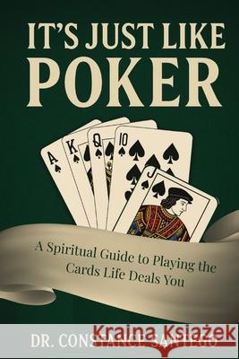 It's Just Like Poker: A Spiritual Guide to Playing the Cards Life Deals You Constance Santego 9781990062711 Maximillian Enterprises Inc.