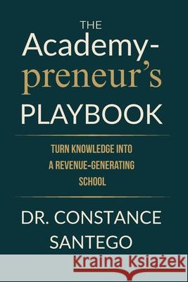 The Academypreneur's Playbook: Turn Knowledge into a Revenue Generating School Constance Santego 9781990062759 Maximillian Enterprises Inc.