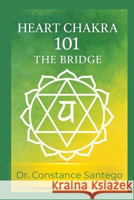 Heart Chakra 101: The Bridge Constance Santego 9781990062926 Maximillian Enterprises Inc.