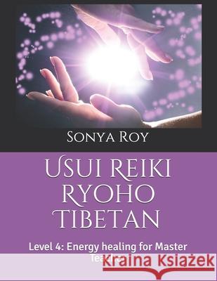 Usui Reiki Ryoho Tibetan: Level 4: Energy healing for Master Teacher Sonya Roy Paula Johnston Kris Pel 9781990067082