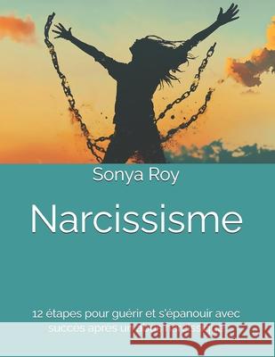 Narcissisme: 12 ?tapes pour gu?rir et s'?panouir avec succ?s apr?s un abus narcissique Andr? Roy Marilyn Dub? Sonya Roy 9781990067174 Library and Archives Canada