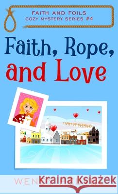 Faith, Rope, and Love: Faith and Foils Cozy Mystery Series Book #4 Wendy Heuvel 9781990081040