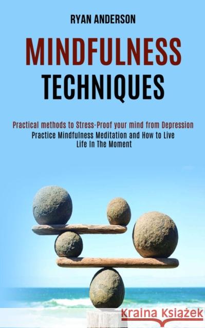 Mindfulness Techniques: Practice Mindfulness Meditation and How to Live Life In The Moment (Practical methods to Stress-Proof your mind from D Ryan Anderson 9781990084096 Rob Miles