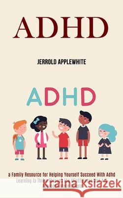 Adhd: Learning to Thrive Through the Mindfulness and Act Approach Made Simple (A Family Resource for Helping Yourself Succee Jerrold Applewhite 9781990084157 Rob Miles