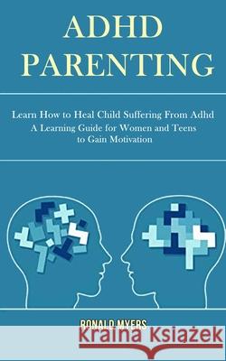Adhd Parenting: Learn How to Heal Child Suffering From Adhd (A Learning Guide for Women and Teens to Gain Motivation) Lyle Gray 9781990084195 Rob Miles