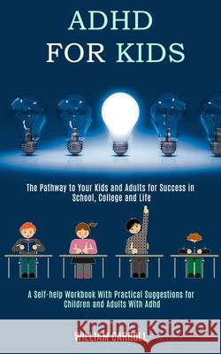 Adhd for Kids: The Pathway to Your Kids and Adults for Success in School, College and Life (A Self-help Workbook With Practical Sugge William Carroll 9781990084201
