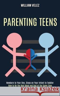 Parenting Teens: How to Be the Best Mom and Dad at the Same Time (Newborn to Year One, Steps on Your Infant to Toddler) William Velez 9781990084287 Rob Miles