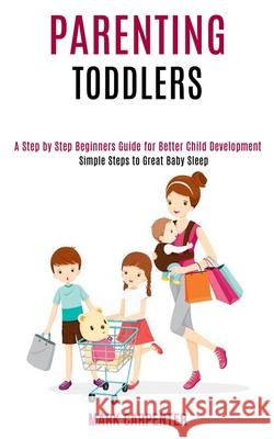 Parenting Toddlers: A Step by Step Beginners Guide for Better Child Development (Simple Steps to Great Baby Sleep) Mark Carpenter 9781990084317 Rob Miles