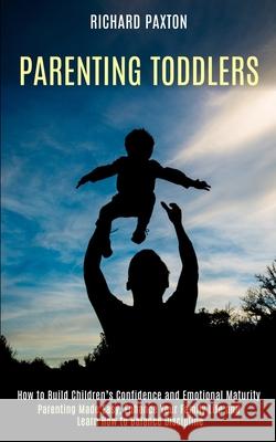 Parenting Toddlers: Parenting Made Easy, Enhance Your Family Life and Learn How to Balance Discipline (How to Build Children's Confidence Richard Paxton 9781990084393 Rob Miles