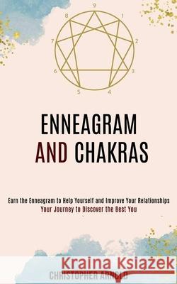 Enneagram and Chakras: Your Journey to Discover the Best You (Earn the Enneagram to Help Yourself and Improve Your Relationships) Christopher Arnold 9781990084515 Rob Miles