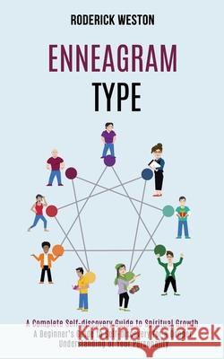 Enneagram Type: A Complete Self-discovery Guide to Spiritual Growth (A Beginner's Guide to Self-discovery for a Deeper Understanding o Roderick Weston 9781990084522