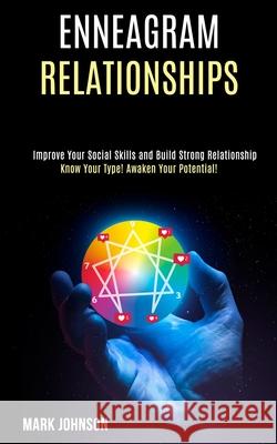 Enneagram Relationships: Know Your Type! Awaken Your Potential! (Improve Your Social Skills and Build Strong Relationship) Mark Johnson 9781990084553