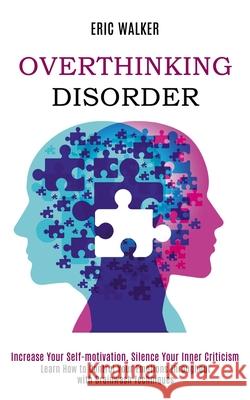 Overthinking Disorder: Increase Your Self-motivation, Silence Your Inner Criticism (Learn How to Control Your Emotions Throughout with Brainw Eric Walker 9781990084706