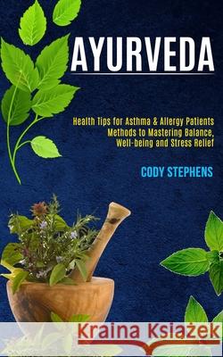 Ayurveda: Health Tips for Asthma & Allergy Patients (Methods to Mastering Balance, Well-being and Stress Relief) Cody Stephens 9781990084812 Knowledge Icons