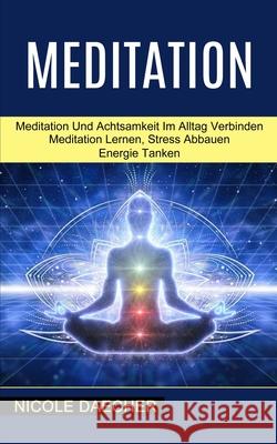 Meditation: Meditation Lernen, Stress Abbauen Energie Tanken (Meditation Und Achtsamkeit Im Alltag Verbinden) Nicole Daecher 9781990084973 Knowledge Icons