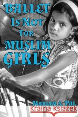 Ballet Is Not For Muslim Girls Mariam S. Pal 9781990086205 Renaissance