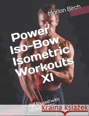 Power Iso-Bow Isometric Workouts XI: Get Ripped with ISOMETRICS Marlon Birch 9781990089053