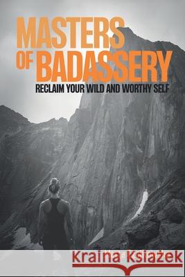 Masters of Badassery: Reclaim Your Wild and Worthy Self Kellan Fluckiger Stephen McGhee Marta Czajkowska 9781990090202