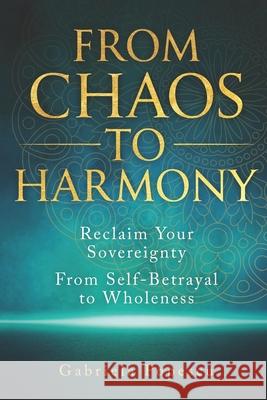 From Chaos to Harmony: Reclaim Your Sovereignty: From Self-Betrayal to Wholeness Kellan Fluckiger Kellan Fluckiger Gabriela Popescu 9781990090257 Red Aussie Publishing