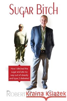 Sugar Bitch: How I Ditched the Sugar and Ate my Way out of Type 2 Diabetes and Obesity Robert Royce Gale 9781990093173 Oxygen Publishing