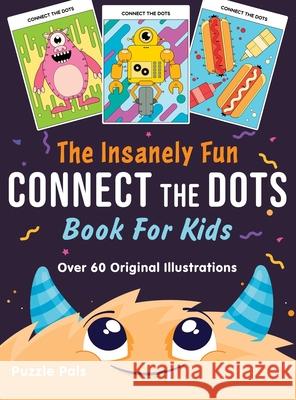 The Insanely Fun Connect The Dots Book For Kids: Over 60 Original Illustrations with Space, Underwater, Jungle, Food, Monster, and Robot Themes Puzzle Pals Bryce Ross 9781990100000