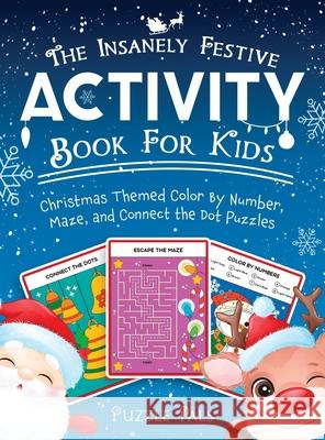 The Insanely Festive Activity Book For Kids: Christmas Themed Color By Number, Maze, and Connect The Dot Puzzles Puzzle Pals Bryce Ross 9781990100024 Puzzle Pals