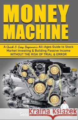 Money Machine: A Quick & Easy Beginner's All-Ages Guide to Stock Market Investing & Building Passive Income without the Risk of Trial Sensei Paul David 9781990106040 Sensei Publishing