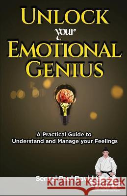 Sensei Self Development Series: Unlock Your Emotional Genius: A Practical Self-Help Guide to Understand and Manage Your Feelings David, Sensei Paul 9781990106361 Senseipublishing