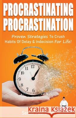 Sensei Self Development Series: Procrastinating Procrastination: Proven Strategies To Crush Habits Of Delay and Indecision For Life David, Sensei Paul 9781990106385 Senseipublishing