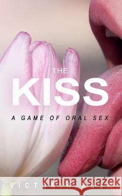 The Kiss: A Game of Oral Sex Victoria Rush   9781990118753 Victoria Rush