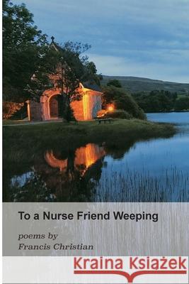 To a Nurse Friend Weeping Francis Christian 9781990137051