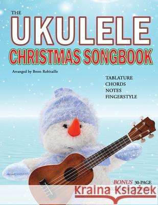 The Ukulele Christmas Songbook: the Ukulele Christmas Tablature Songbook and Reference Brent Robitaille 9781990144004 Kalymi Music