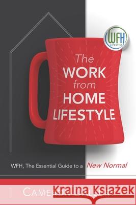 The Work from Home Lifestyle: WFH, The Essential Guide to a New Normal Cameron Dalbury 9781990154010 Romadic Publishing